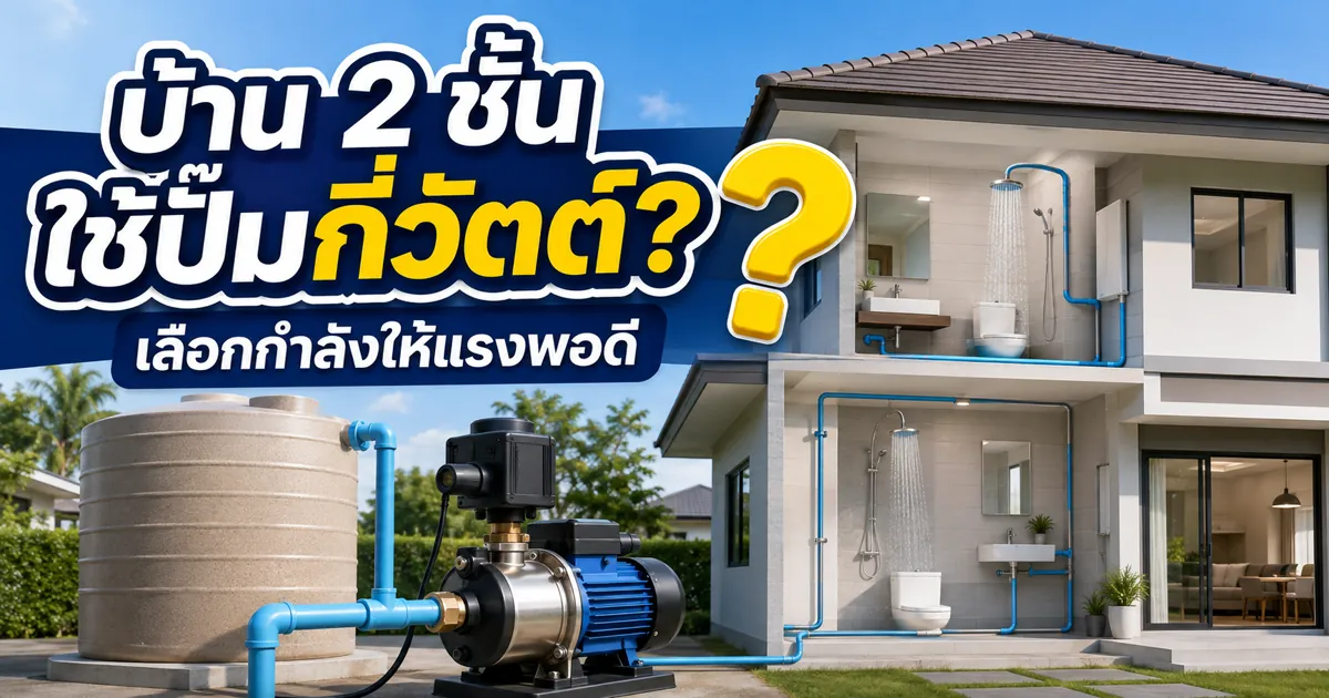 ปั๊มน้ำ บ้าน 2 ชั้น ใช้ขนาดกี่วัตต์ดี? เลือกให้เหมาะแบบเข้าใจง่าย